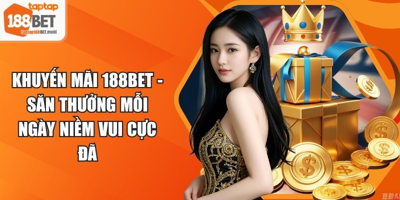 Khuyến Mãi 188BET - Săn Thưởng Mỗi Ngày Niềm Vui Cực Đã 4 Khuyến Mãi 188BET
