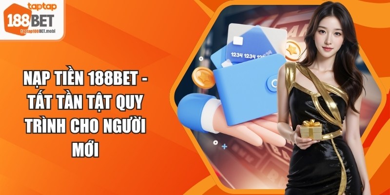 Nạp Tiền 188BET - Tất Tần Tật Quy Trình Cho Người Mới 3 Nạp Tiền 188BET