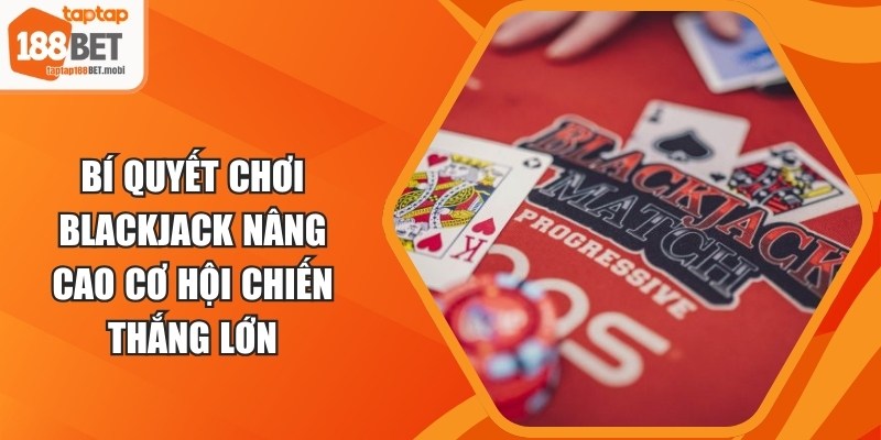 Bí Quyết Chơi Blackjack Nâng Cao Cơ Hội Chiến Thắng Lớn 6 Bí Quyết Chơi Blackjack