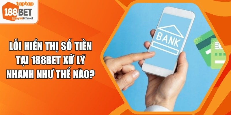 Lỗi Hiển Thị Số Tiền Tại 188BET Xử Lý Nhanh Như Thế Nào? 3 Lỗi Hiển Thị Số Tiền Tại 188BET